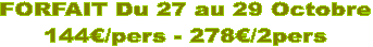 FORFAIT Du 27 au 29 Octobre
144�/pers - 278�/2pers